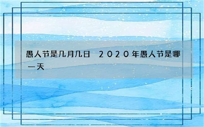 愚人节是几月几日 2020年愚人节是哪一天